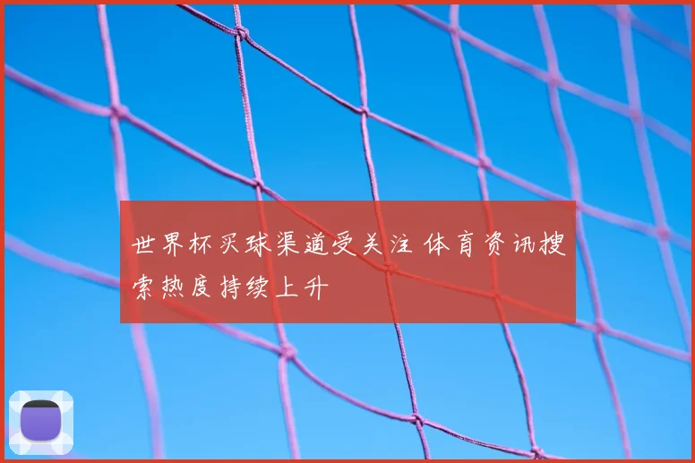 世界杯买球渠道受关注 体育资讯搜索热度持续上升