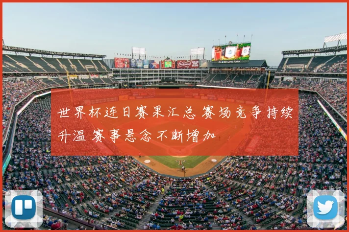 世界杯连日赛果汇总 赛场竞争持续升温 赛事悬念不断增加