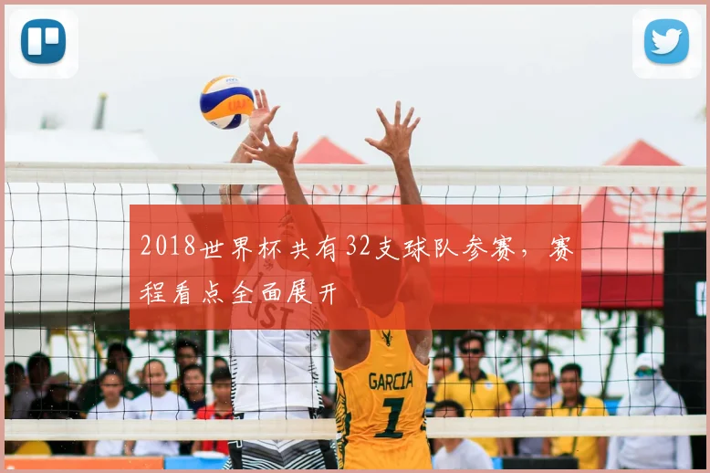 2018世界杯共有32支球队参赛,赛程看点全面展开