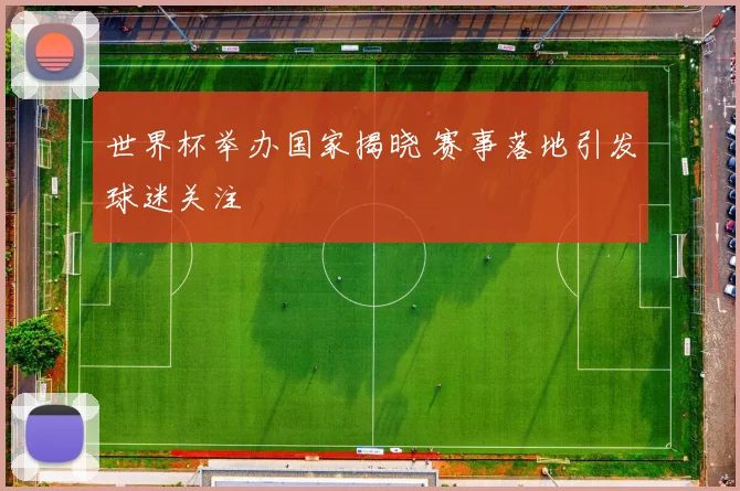 世界杯举办国家揭晓 赛事落地引发球迷关注