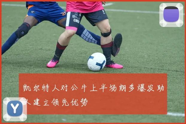 凯尔特人对公牛上半场朗多爆发助队建立领先优势