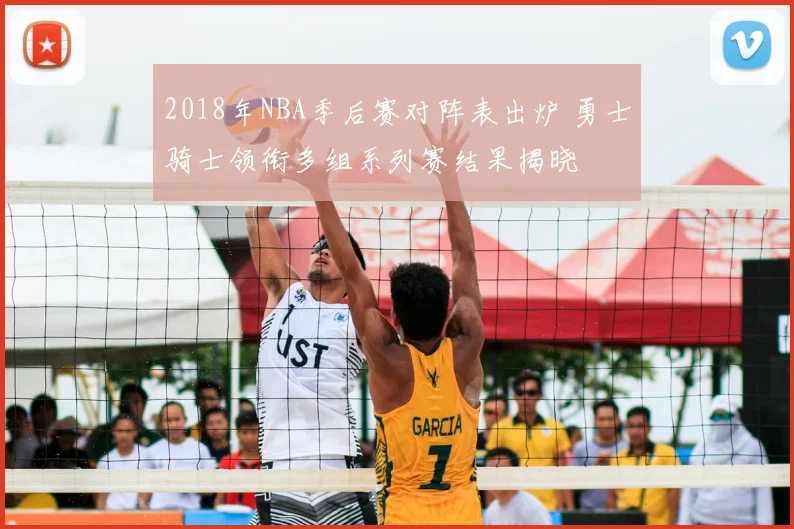 2018年NBA季后赛对阵表出炉 勇士骑士领衔多组系列赛结果揭晓