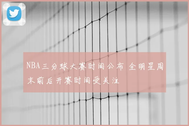 NBA三分球大赛时间公布 全明星周末前后开赛时间受关注