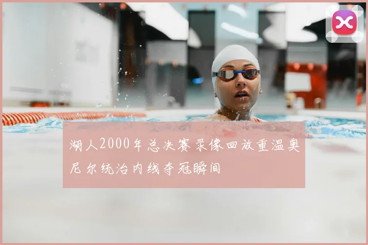 湖人2000年总决赛录像回放重温奥尼尔统治内线夺冠瞬间