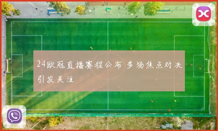 24欧冠直播赛程公布 多场焦点对决引发关注