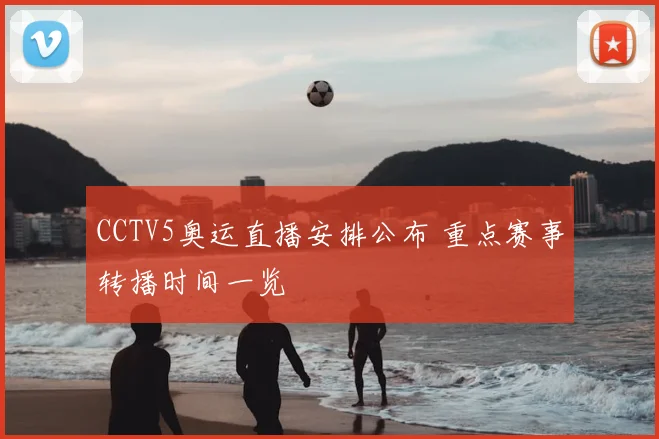 CCTV5奥运直播安排公布 重点赛事转播时间一览