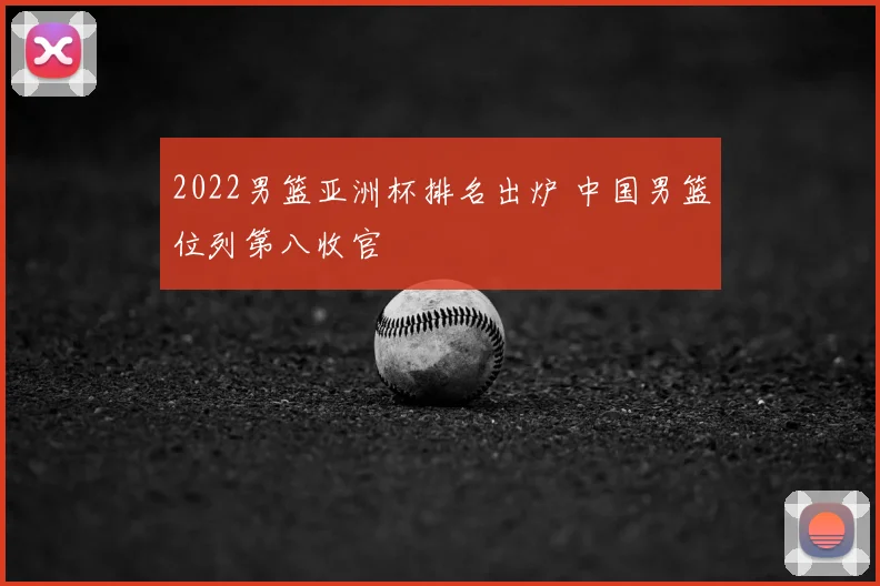 2022男篮亚洲杯排名出炉 中国男篮位列第八收官
