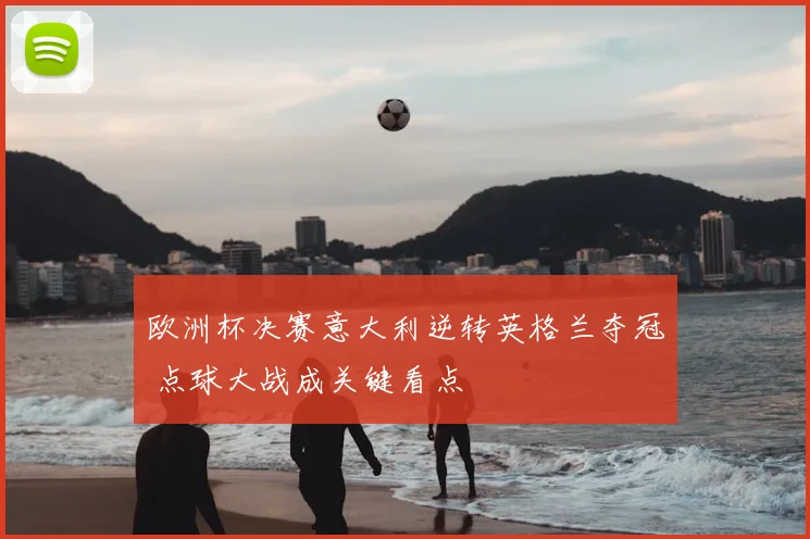 欧洲杯决赛意大利逆转英格兰夺冠 点球大战成关键看点