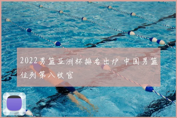 2022男篮亚洲杯排名出炉 中国男篮位列第八收官