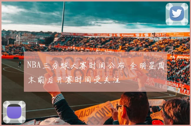 NBA三分球大赛时间公布 全明星周末前后开赛时间受关注