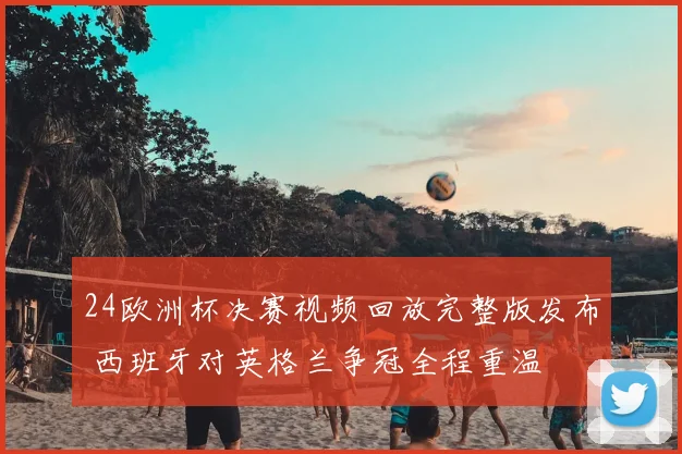 24欧洲杯决赛视频回放完整版发布 西班牙对英格兰争冠全程重温